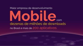 Mobilecom
dezenas de milhões de downloads
no Brasil e mais de 200 aplicativos
Maior empresa de desenvolvimento
 