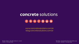 www.concretesolutions.com.br
blog.concretesolutions.com.br
Rio de Janeiro – Rua São José, 90 – cj. 2121
Centro – (21) 2240-2030
São Paulo - Rua Sansão Alves dos Santos, 433
4º andar - Brooklin - (11) 4119-0449
 