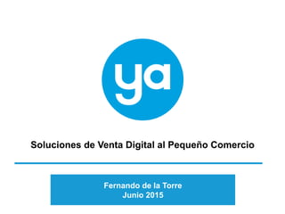 1
Soluciones de Venta Digital al Pequeño Comercio
Fernando de la Torre
Junio 2015
 