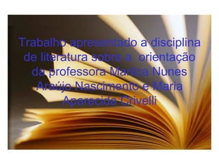 Trabalho apresentado a disciplina de literatura sobre a  orientação da professora Marilza Nunes Araújo Nascimento e Maria Aparecida Crivelli 