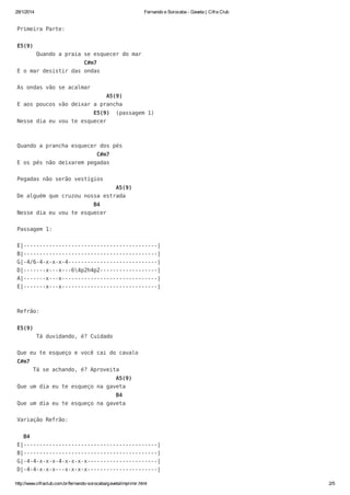 29/1/2014

Fernando e Sorocaba - Gaveta | Cifra Club

Primeira Parte:
E5(9)
Quando a praia se esquecer do mar
C#m7
E o mar desistir das ondas
As ondas vão se acalmar
A5(9)
E aos poucos vão deixar a prancha
E5(9)

(passagem 1)

Nesse dia eu vou te esquecer

Quando a prancha esquecer dos pés
C#m7
E os pés não deixarem pegadas
Pegadas não serão vestígios
A5(9)
De alguém que cruzou nossa estrada
B4
Nesse dia eu vou te esquecer
Passagem 1:
E|------------------------------------------|
B|------------------------------------------|
G|-4/6-4-x-x-x-4----------------------------|
D|-------x---x---64p2h4p2------------------|
A|-------x---x------------------------------|
E|-------x---x------------------------------|

Refrão:
E5(9)
Tá duvidando, é? Cuidado
Que eu te esqueço e você cai do cavalo
C#m7
Tá se achando, é? Aproveita
A5(9)
Que um dia eu te esqueço na gaveta
B4
Que um dia eu te esqueço na gaveta
Variação Refrão:
B4
E|------------------------------------------|
B|------------------------------------------|
G|-4-4-x-x-x-4-x-x-x-x----------------------|
D|-4-4-x-x-x---x-x-x-x----------------------|
http://www.cifraclub.com.br/fernando-sorocaba/gaveta/imprimir.html

2/5

 
