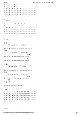 29/1/2014

Fernando e Sorocaba - Gaveta | Cifra Club

E|---0--------0-0---------------------------|
B|---0--------0-0---------------------------|
G|-4-4-x-x-4--4-4-x-x-x-x-------------------|
D|-2-2-x-x-2--2-2-x-x-x-x-------------------|
A|-0---x---0------x---x---------------------|
E|-----x----------x---x---------------------|

Passagem 2
E|-------------0---0---0---0----------------|
B|---------------2---0----------------------|
G|-4/6-4-x-x-x-----------2---1--------------|
D|-------x---x------------------------------|
A|-------x---x------------------------------|
E|-------x---x------------------------------|

Refrão:
E5(9)
Tá duvidando, é? Cuidado
Que eu te esqueço e você cai do cavalo
C#m7
Tá se achando, é? Aproveita
A5(9)
Que um dia eu te esqueço na gaveta
B4
Que um dia eu te esqueço na gaveta
E5(9)
Tá duvidando, é? Cuidado
Que eu te esqueço e você cai do cavalo
C#m7
Tá se achando, é? Aproveita
A5(9)
Que um dia eu te esqueço na gaveta
B4
Na gaveta
Variação Repetição Refrão:
B4
E|----------------0--0-0-0-0-0-0-0----------|
B|----------------0--0-0-0-0-0-0-0----------|
G|-4-4-x-x-4--4-4-4--4-4-4-4-4-4-4----------|
D|-4-4-x-x-4--4-4-4--4-4-4-4-4-4-4----------|
A|-2---x---2------2--2-2-2-2-2-2-2----------|
E|-----x------------------------------------|

Final:
http://www.cifraclub.com.br/fernando-sorocaba/gaveta/imprimir.html

4/5

 
