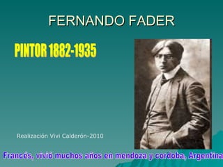 FERNANDO FADER PINTOR 1882-1935 Francés, vivió muchos años en mendoza y cordoba, Argentina Realización Vivi Calderón-2010 