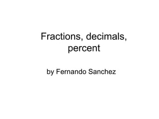 Fractions, decimals,
       percent

 by Fernando Sanchez
 