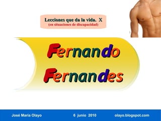Lecciones que da la vida. X
                    (en situaciones de discapacidad)




                    Fernando
                   Fernandes

José María Olayo                    6 junio 2010       olayo.blogspot.com
 