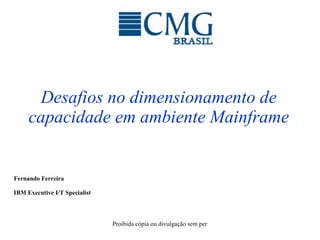 Desafios no dimensionamento de capacidade em ambiente Mainframe Fernando Ferreira IBM Executive I/T Specialist   