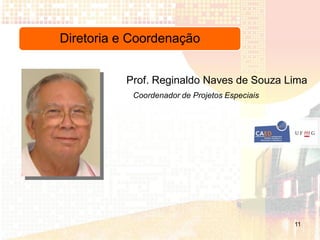 Diretoria e Coordenação


          Prof. Reginaldo Naves de Souza Lima
            Coordenador de Projetos Especiais




                                                11
 