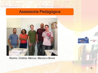 Assessoria Pedagógica




Ramiro, Cristina, Marcus, Marcos e Bruno



                                           12
 
