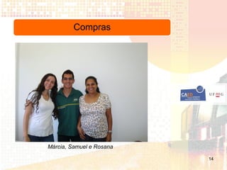 Compras




Márcia, Samuel e Rosana

                          14
 