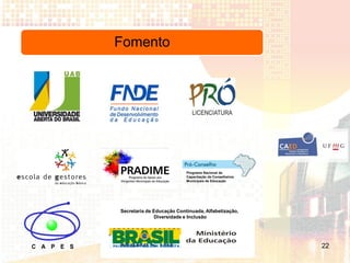 Fomento




                           Programa Nacional de
                           Capacitação de Conselheiros
                           Municipais de Educação




Secretaria de Educação Continuada, Alfabetização,
               Diversidade e Inclusão




                                                         22
 