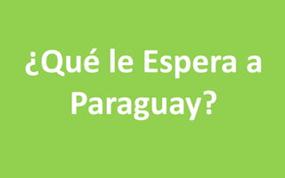 ¿Qué le Espera a 
Paraguay? 
 
