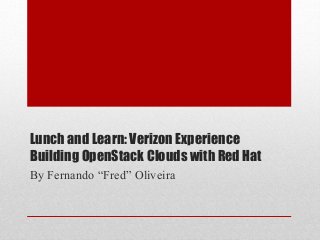Lunch and Learn: Verizon Experience
Building OpenStack Clouds with Red Hat
By Fernando “Fred” Oliveira
 