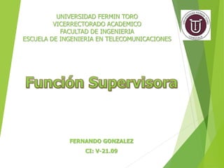 UNIVERSIDAD FERMIN TORO
VICERRECTORADO ACADEMICO
FACULTAD DE INGENIERIA
ESCUELA DE INGENIERIA EN TELECOMUNICACIONES
FERNANDO GONZALEZ
CI: V-21.09
 