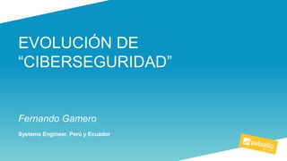 EVOLUCIÓN DE
“CIBERSEGURIDAD”
Fernando Gamero
Systems Engineer, Perú y Ecuador
 