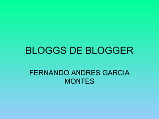 BLOGGS DE BLOGGER
FERNANDO ANDRES GARCIA
MONTES
 