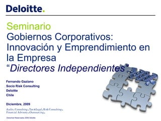 Fernando Gaziano Socio Risk Consulting Deloitte  Chile Diciembre, 2009 Seminario Gobiernos Corporativos: Innovación y Emprendimiento en la Empresa “ Directores Independientes” 