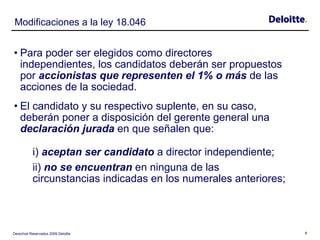 Modificaciones a la ley 18.046 <ul><li>Para poder ser elegidos como directores independientes, los candidatos deberán ser ...