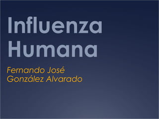 Influenza
Humana
Fernando José
González Alvarado

 
