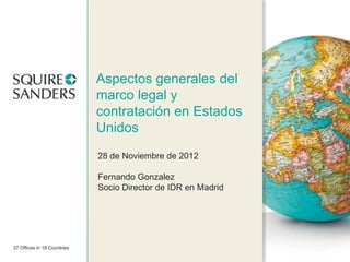 Aspectos generales del
                             marco legal y
                             contratación en Estados
                             Unidos
                             28 de Noviembre de 2012

                             Fernando Gonzalez
                             Socio Director de IDR en Madrid




37 Offices in 18 Countries
 