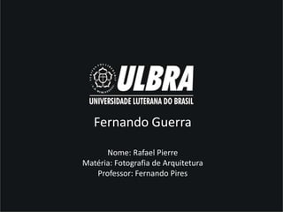 Fernando Guerra

      Nome: Rafael Pierre
Matéria: Fotografia de Arquitetura
   Professor: Fernando Pires
 