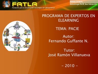 PROGRAMA DE EXPERTOS EN ELEARNING TEMA: PACIE Autor: Fernando Guffante N. Tutor: José Ramón Villanueva - 2010 - 