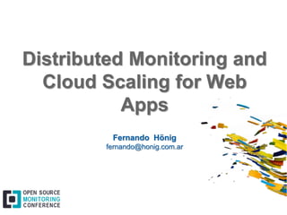 Distributed Monitoring and
Cloud Scaling for Web
Apps
Fernando Hönig
fernando@honig.com.ar
 