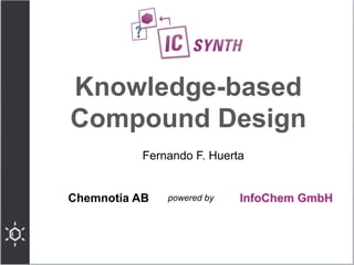 Knowledge-based 
Compound Design 
Fernando F. Huerta 
Chemnotia AB powered by 
InfoChem GmbH 
 