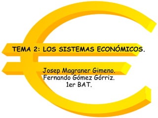 TEMA 2: LOS SISTEMAS ECONÓMICOS.
Josep Magraner Gimeno.
Fernando Gómez Górriz.
1er BAT.
 