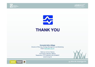 THANK YOU


              Fernando Kohrs Aldape
Director of Planning, Strategy Management and Marketing
                 Email: fkohrs@iie.org.mx
                 Email: fkohrs@iie org mx

               Reforma 113 Col. Palmira
             Cuernavaca, Morelos, México
       Telephones: (777) 3182424, (55) 52548437
                    www.iie.org.mx
 
