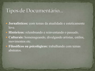  Jornalísticos: com temas da atualidade e esteticamente
  leve.
 Históricos: relembrando e reinventando o passado.
 Culturais: homenageando, divulgando artistas, estilos,
  movimentos etc.
 Filosóficos ou psicológicos: trabalhando com temas
  abstratos.
 