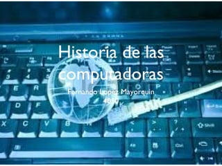 Historia de las
computadoras
Fernando Lopez Mayorquin
4050
 