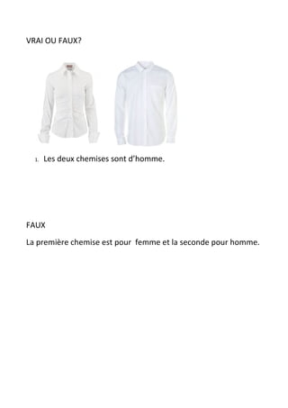 VRAI OU FAUX?




  1.   Les deux chemises sont d’homme.




FAUX
La première chemise est pour femme et la seconde pour homme.
 