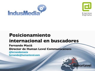 Fernando Maciá
Director de Human Level Communications
@fernandomacia
fernando@humanlevel.com
Posicionamiento
internacional en buscadores
 