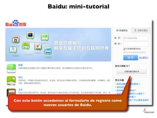 Baidu: mini-tutorial
Con este botón accedemos al formulario de registro como
nuevos usuarios de Baidu.
 