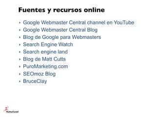 ‣ Google Webmaster Central channel en YouTube
‣ Google Webmaster Central Blog
‣ Blog de Google para Webmasters
‣ Search En...