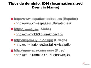 Tipos de dominio: IDN (Internationalized
Domain Name)
http://www.españaescultura.es (Español)
• http://www.xn--espaaescult...