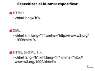Especiﬁcar el idioma: especiﬁcar
HTML:
• <html lang=”fr”>
XML:
• <html xml:lang="fr" xmlns="http://www.w3.org/
1999/xhtml"...