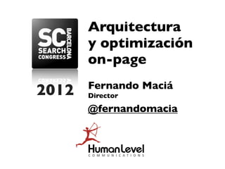 Arquitectura
       y optimización
       on-page
       Fernando Maciá
2012   Director

       @fernandomacia
 