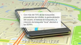 @fernandomacia
Geolocalización
del search user
‣ Con más del 75% de las búsquedas
procedentes de móviles, la geolocalizaci...