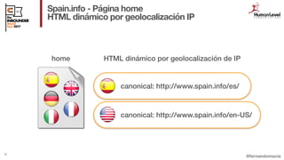 @fernandomacia
Spain.info - Página home
HTML dinámico por geolocalización IP
33
home HTML dinámico por geolocalización de ...