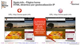 @fernandomacia
Spain.info - Página home
HTML dinámico por geolocalización IP
34
URL: http://www.spain.info URL: http://www...