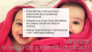 @fernandomacia
‣ Entender las motivaciones y
objeciones de la audiencia
internacional

‣ Adaptarnos al uso local del idiom...