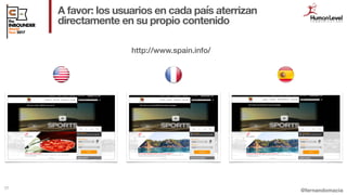 @fernandomacia
A favor: los usuarios en cada país aterrizan
directamente en su propio contenido
77
http://www.spain.info/
 