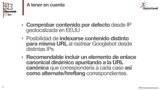 @fernandomacia
A tener en cuenta
82
‣ Comprobar contenido por defecto desde IP
geolocalizada en EEUU

‣ Posibilidad de ind...