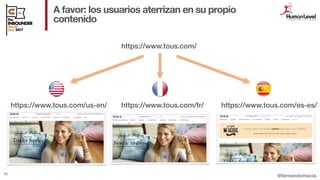 @fernandomacia
A favor: los usuarios aterrizan en su propio
contenido
85
https://www.tous.com/
https://www.tous.com/us-en/...