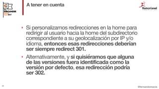 @fernandomacia
A tener en cuenta
88
‣ Si personalizamos redirecciones en la home para
redirigir al usuario hacia la home d...