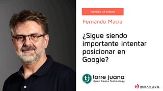 Fernando Maciá
VIERNES 24 ENERO
¿Sigue siendo
importante intentar
posicionar en
Google?
S E A R C H ( R ) E V O L U T I O N
 