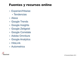 Fuentes y recursos online
‣   Experian/Hitwise
    ‣ Tendencias
‣   Alexa
‣   Google Trends
‣   Google Insights
‣   Google...
