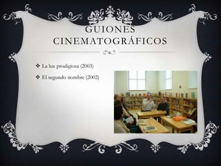 Guiones cinematográficosLa luz prodigiosa (2003)El segundo nombre (2002)