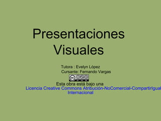 Presentaciones
Visuales
Tutora : Evelyn López
Cursante: Fernando Vargas
Esta obra está bajo una
Licencia Creative Commons Atribución-NoComercial-CompartirIgual
Internacional
 